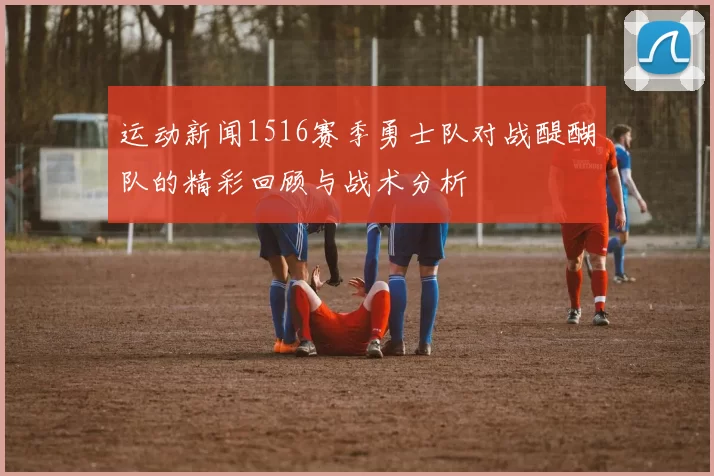 运动新闻1516赛季勇士队对战醍醐队的精彩回顾与战术分析