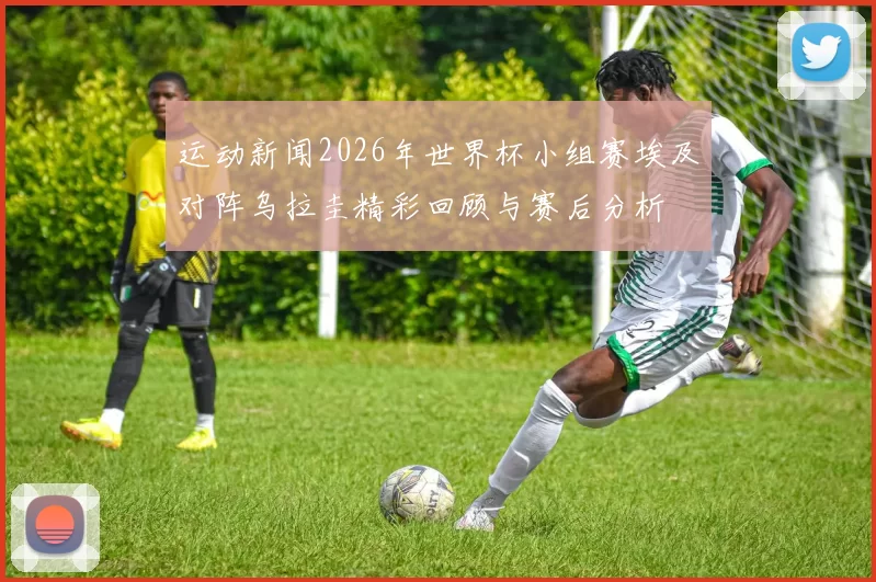 运动新闻2026年世界杯小组赛埃及对阵乌拉圭精彩回顾与赛后分析