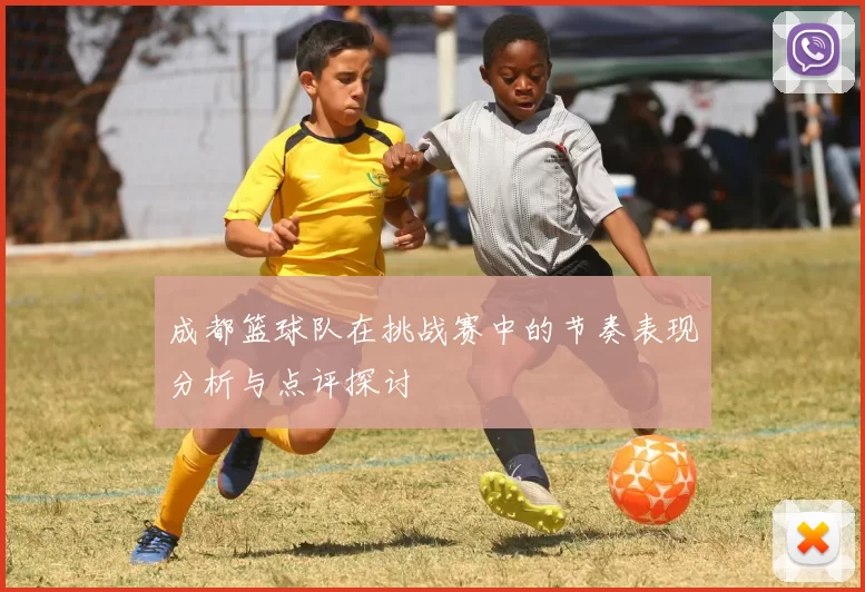 成都篮球队在挑战赛中的节奏表现分析与点评探讨